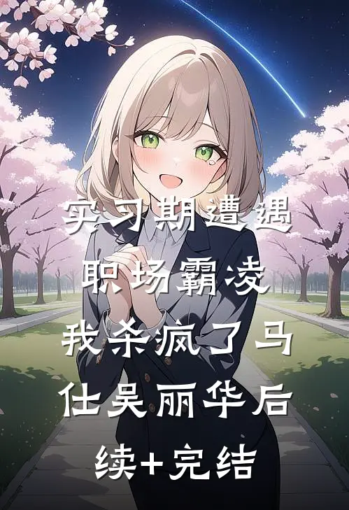 实习期遭遇职场霸凌，我杀疯了马仕吴丽华后续+完结