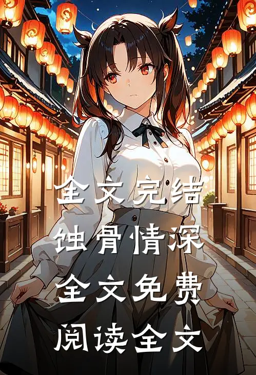 全文完结蚀骨情深全文免费阅读全文