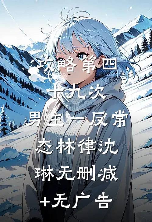 攻略第四十九次，男主一反常态林律沈琳无删减+无广告