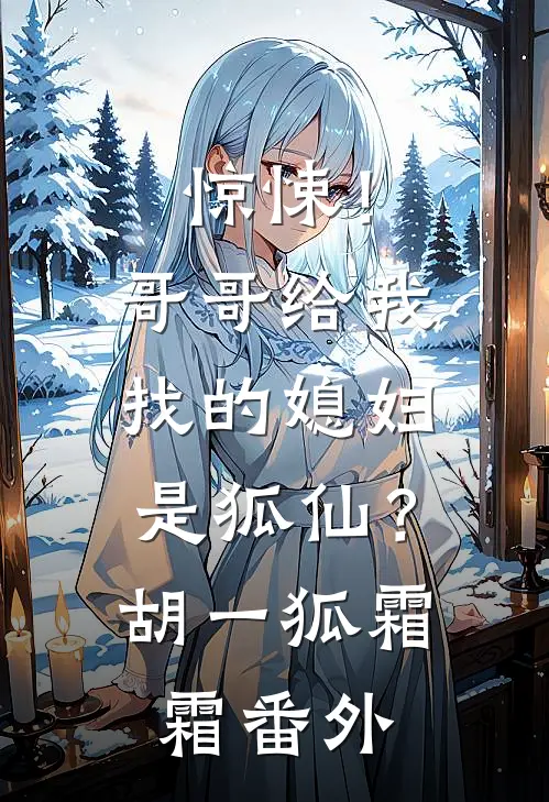 惊悚！哥哥给我找的媳妇是狐仙？胡一狐霜霜 番外