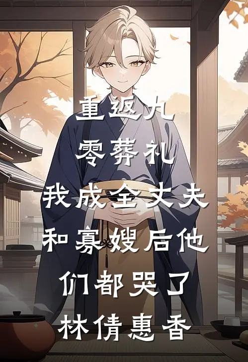 重返九零葬礼，我成全丈夫和寡嫂后他们都哭了(林倩惠香)