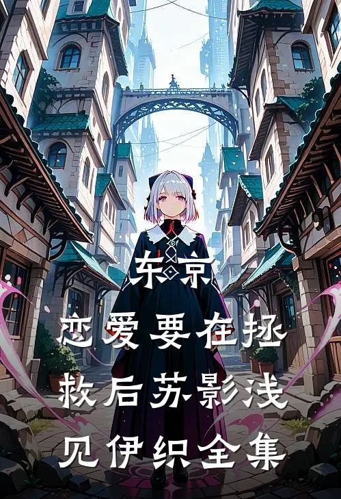 东京：恋爱要在拯救后苏影浅见伊织 全集