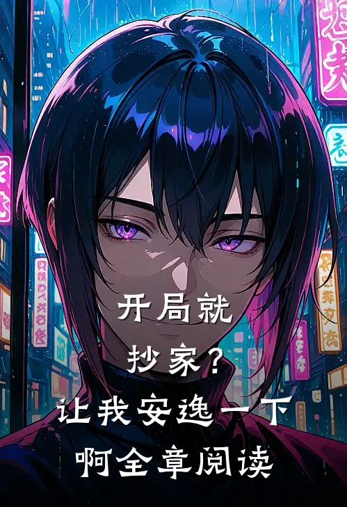 开局就抄家？让我安逸一下啊全章阅读
