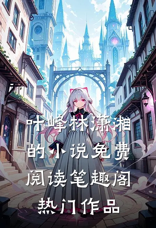 叶峰林潇湘的小说免费阅读笔趣阁热门作品