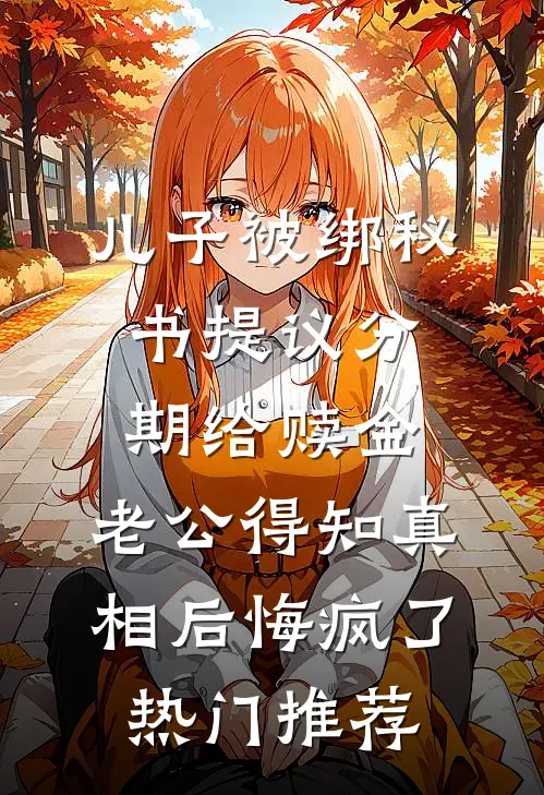 儿子被绑秘书提议分期给赎金，老公得知真相后悔疯了热门推荐