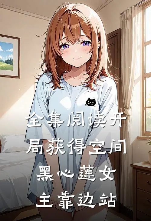 全集阅读开局获得空间，黑心莲女主靠边站