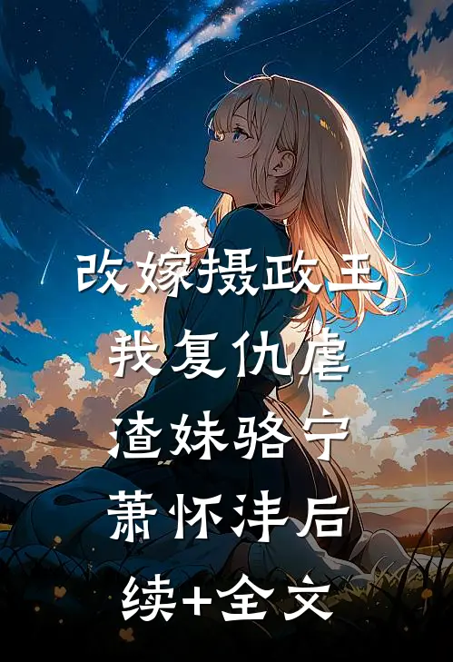 改嫁摄政王，我复仇虐渣妹骆宁萧怀沣后续+全文
