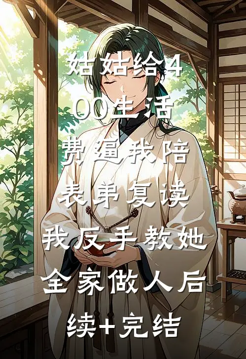 姑姑给400生活费逼我陪表弟复读，我反手教她全家做人后续+完结