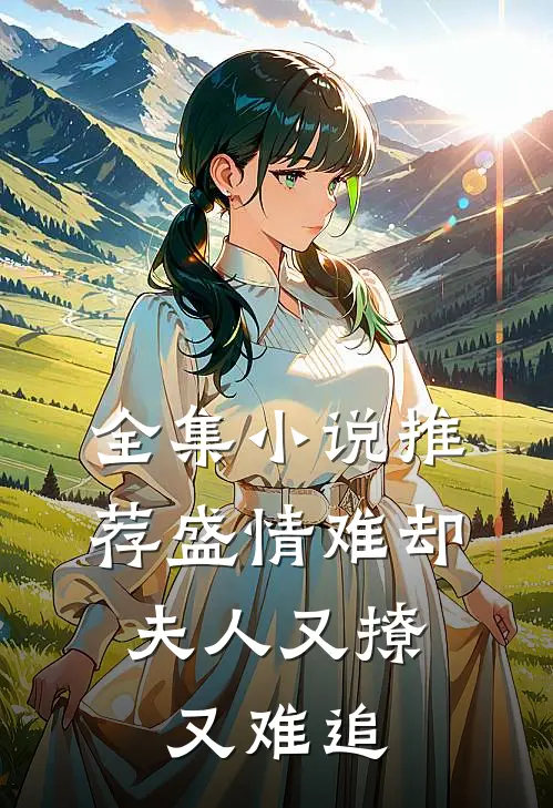 全集小说推荐盛情难却：夫人又撩又难追
