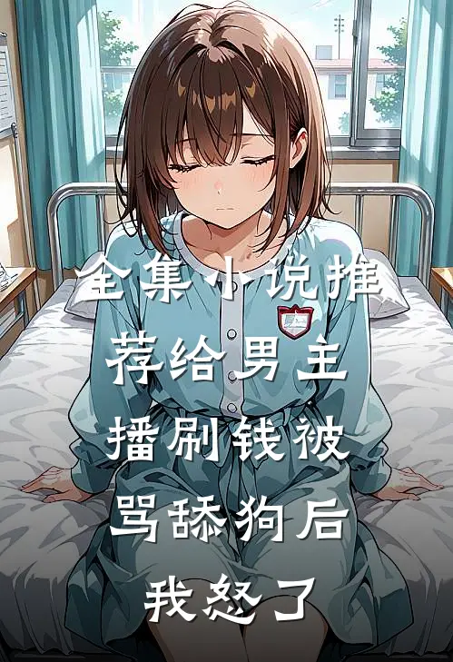 全集小说推荐给男主播刷钱被骂舔狗后，我怒了
