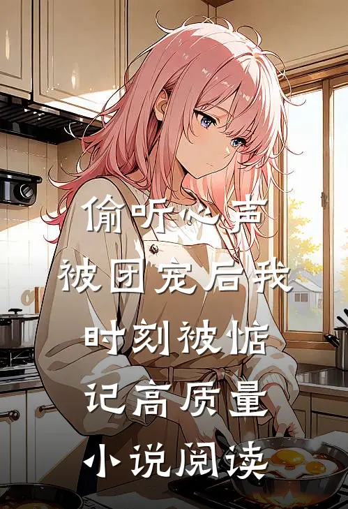 偷听心声：被团宠后我时刻被惦记高质量小说阅读