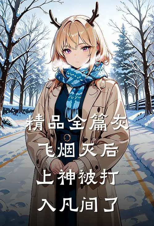 精品全篇灰飞烟灭后，上神被打入凡间了