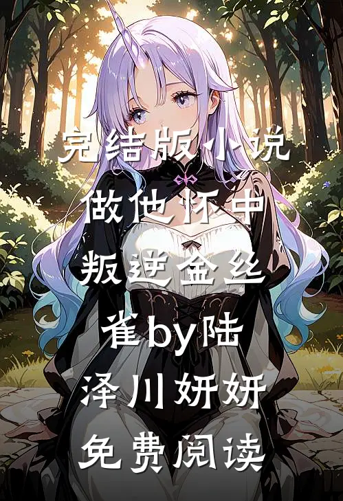 完结版小说做他怀中叛逆金丝雀by陆泽川妍妍免费阅读
