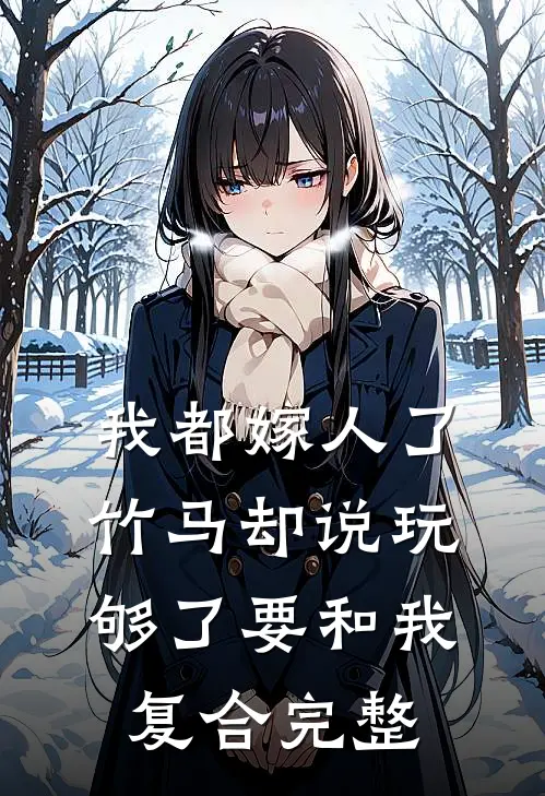我都嫁人了，竹马却说玩够了要和我复合完整