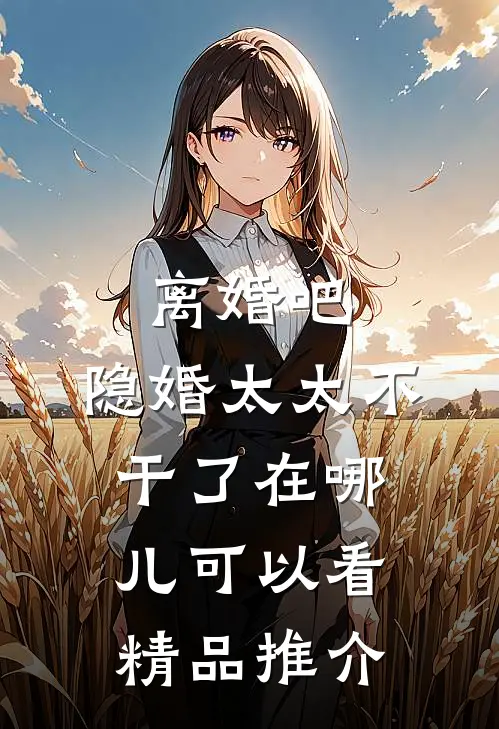 离婚吧,隐婚太太不干了在哪儿可以看精品推介