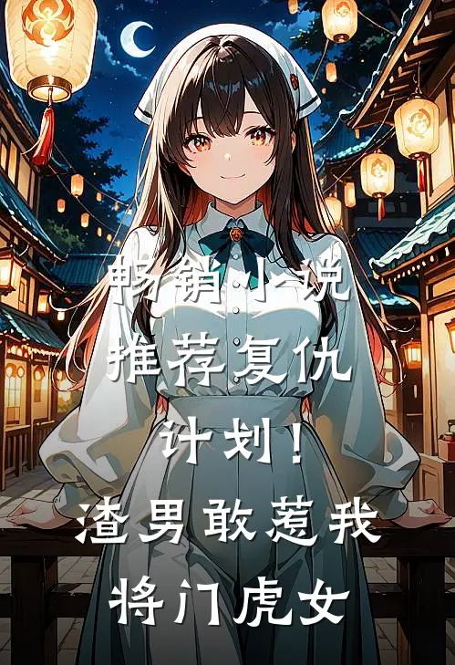 畅销小说推荐复仇计划！渣男敢惹我将门虎女