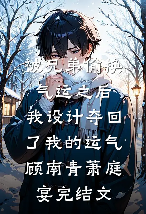 被兄弟偷换气运之后，我设计夺回了我的运气顾南青萧庭宴完结文