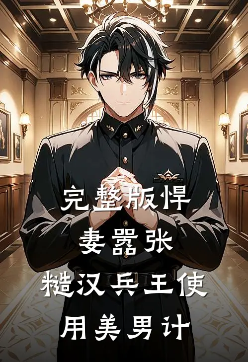完整版悍妻嚣张，糙汉兵王使用美男计