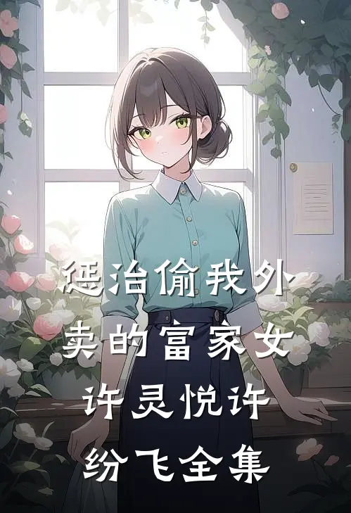惩治偷我外卖的富家女许灵悦许纷飞 全集