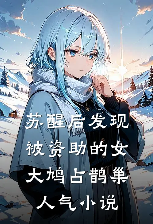 苏醒后发现被资助的女大鸠占鹊巢人气小说