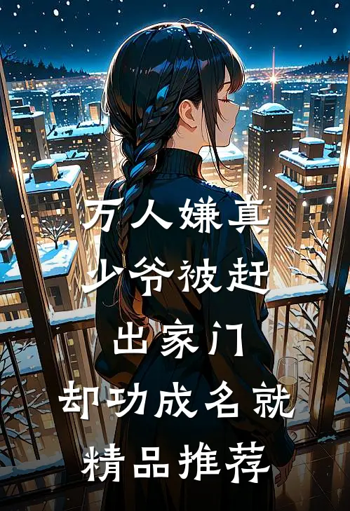 万人嫌真少爷被赶出家门，却功成名就精品推荐