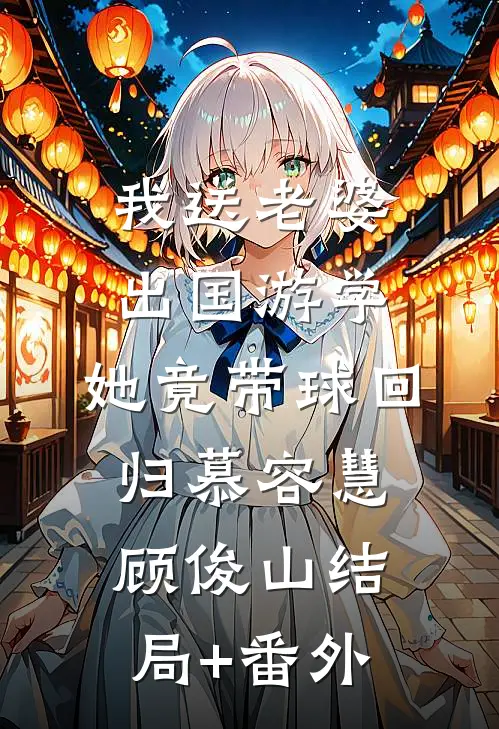 我送老婆出国游学，她竟带球回归慕容慧顾俊山结局+番外