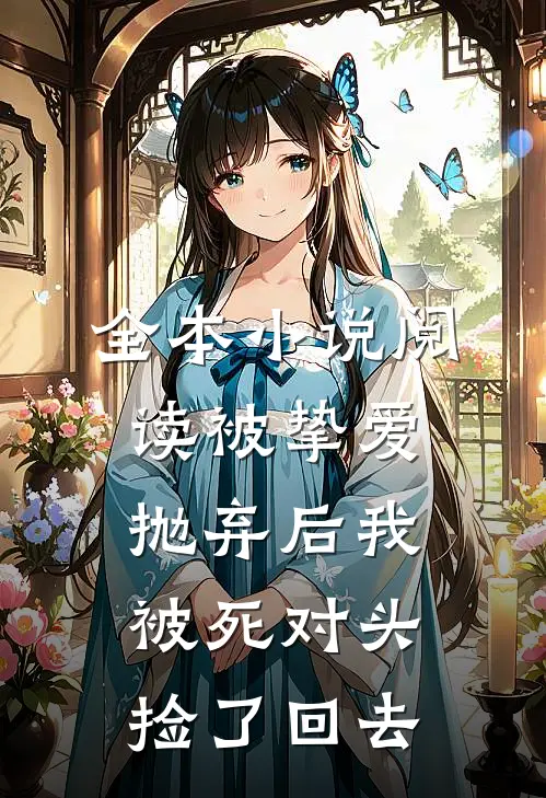 全本小说阅读被挚爱抛弃后我被死对头捡了回去