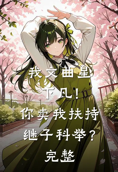 我文曲星下凡！你卖我扶持继子科举？完整