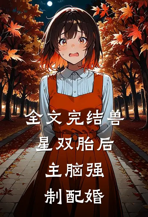 全文完结兽星双胎后，主脑强制配婚