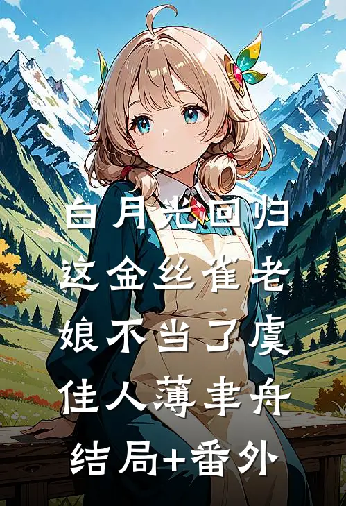 白月光回归，这金丝雀老娘不当了虞佳人薄聿舟结局+番外