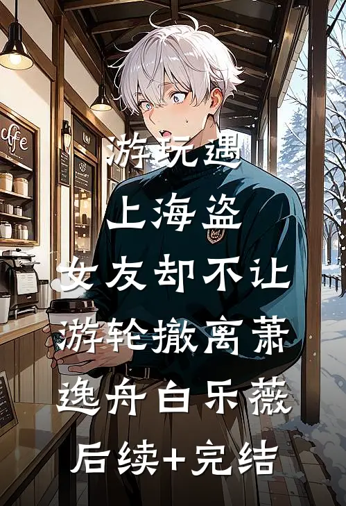 游玩遇上海盗，女友却不让游轮撤离萧逸舟白乐薇后续+完结