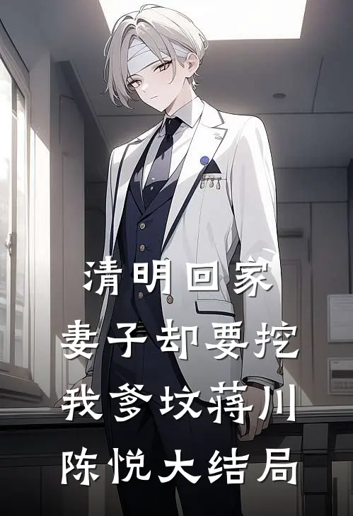清明回家，妻子却要挖我爹坟蒋川陈悦大结局