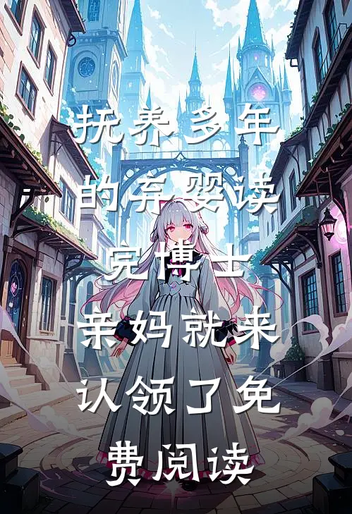 抚养多年的弃婴读完博士，亲妈就来认领了免费阅读