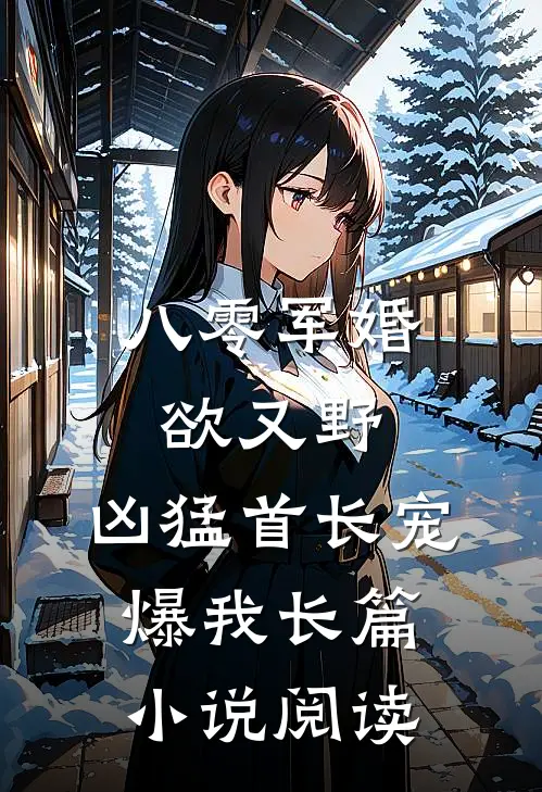 八零军婚欲又野,凶猛首长宠爆我长篇小说阅读