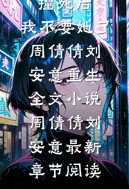 被女儿撞死后，我不要她了周倩倩刘安意重生全文小说周倩倩刘安意最新章节阅读