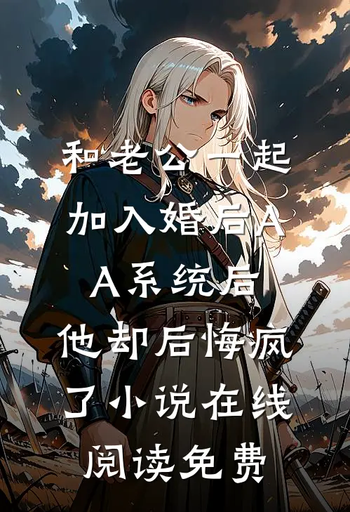 和老公一起加入婚后AA系统后，他却后悔疯了小说在线阅读免费