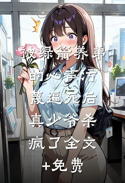 被绿箭养弟的心声污蔑逼死后，真少爷杀疯了全文+免费