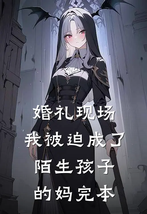 婚礼现场，我被迫成了陌生孩子的妈完本