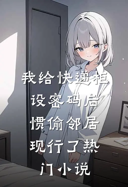 我给快递柜设密码后，惯偷邻居现行了热门小说