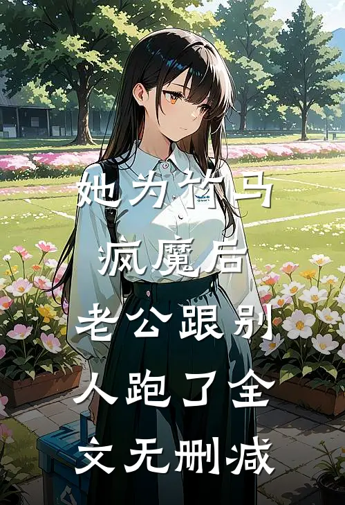 她为竹马疯魔后，老公跟别人跑了全文无删减