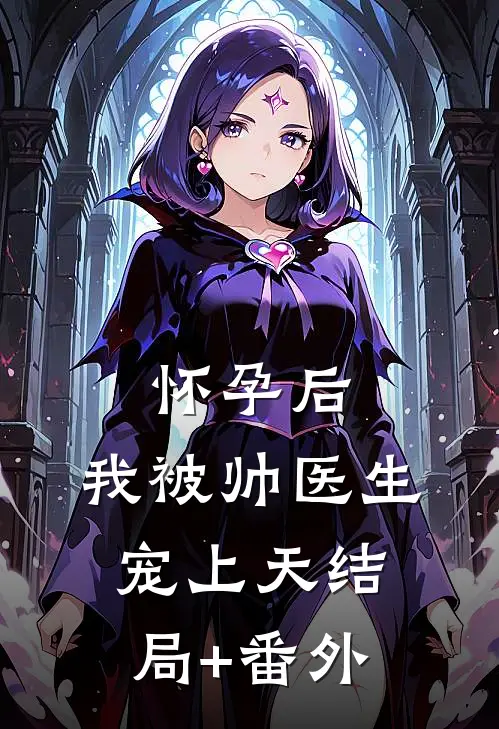 怀孕后，我被帅医生宠上天结局+番外