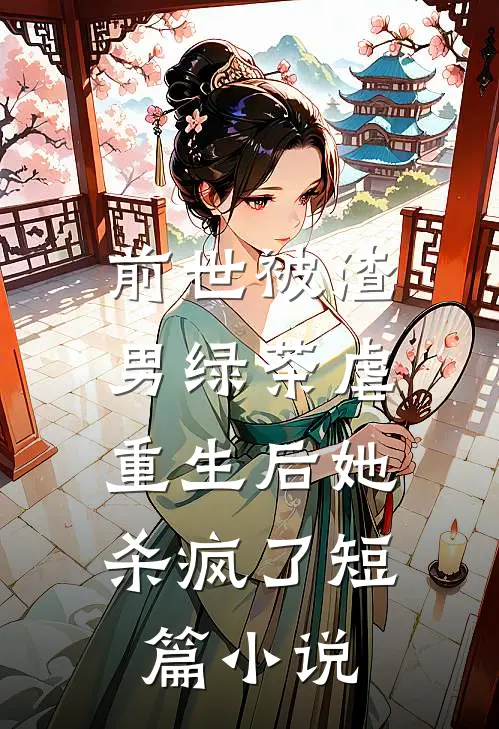 前世被渣男绿茶虐，重生后她杀疯了短篇小说