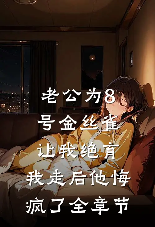老公为8号金丝雀让我绝育，我走后他悔疯了全章节