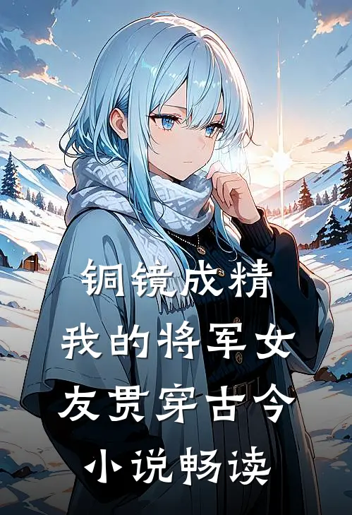 铜镜成精，我的将军女友贯穿古今小说畅读