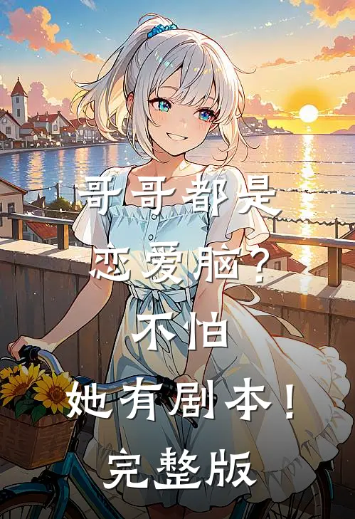 哥哥都是恋爱脑？不怕，她有剧本！完整版