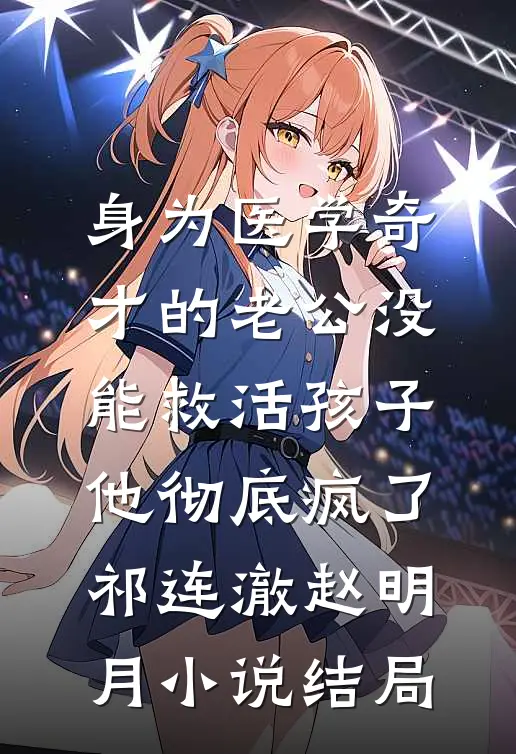身为医学奇才的老公没能救活孩子，他彻底疯了祁连澈赵明月小说结局