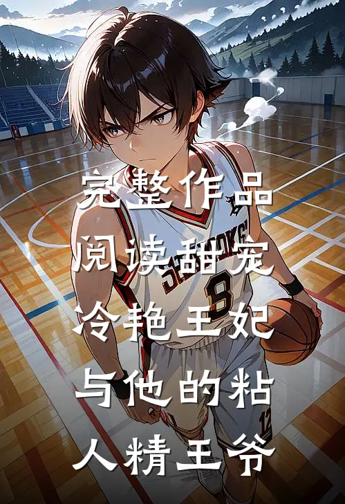 完整作品阅读甜宠：冷艳王妃与他的粘人精王爷