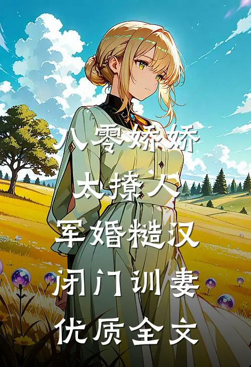 八零娇娇太撩人，军婚糙汉闭门训妻优质全文