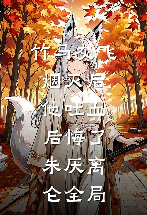 竹马灰飞烟灭后，他吐血后悔了。朱厌离仑全局