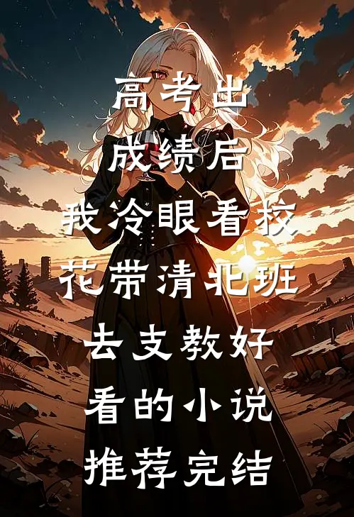 高考出成绩后，我冷眼看校花带清北班去支教好看的小说推荐完结